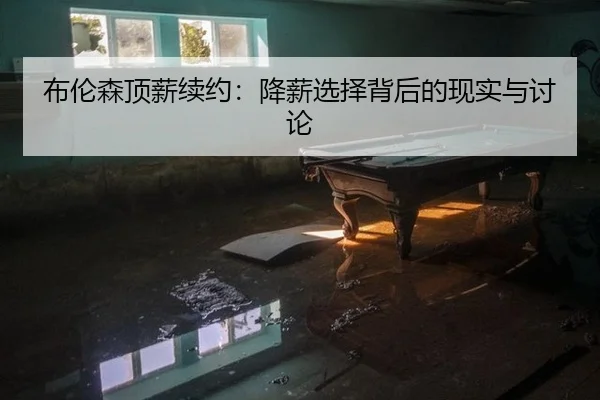 布伦森顶薪续约：降薪选择背后的现实与讨论